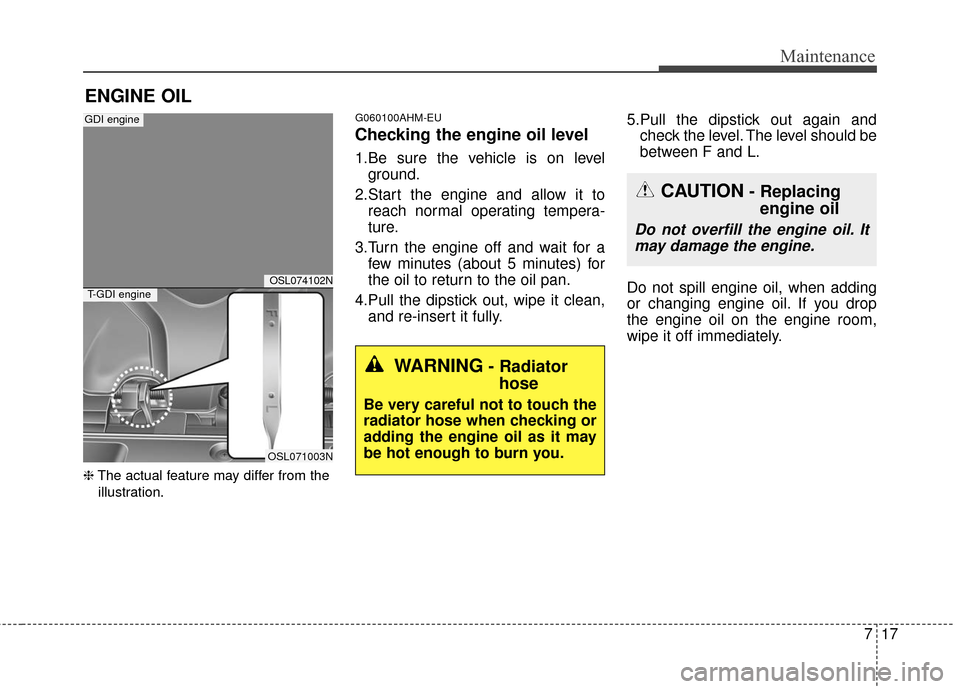 KIA Sportage 2016 QL / 4.G Owners Manual 717
Maintenance
ENGINE OIL
❈The actual feature may differ from the
illustration.
G060100AHM-EU
Checking the engine oil level  
1.Be sure the vehicle is on level ground.
2.Start the engine and allow 