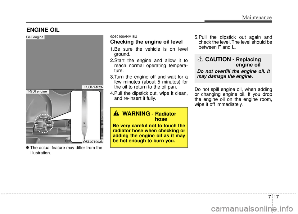 KIA Sportage 2016 QL / 4.G Owners Manual 717
Maintenance
ENGINE OIL
❈The actual feature may differ from the
illustration.
G060100AHM-EU
Checking the engine oil level
1.Be sure the vehicle is on level ground.
2.Start the engine and allow KIA Sportage 2016 QL / 4.G Owners Manual 717
Maintenance
ENGINE OIL
❈The actual feature may differ from the
illustration.
G060100AHM-EU
Checking the engine oil level
1.Be sure the vehicle is on level ground.
2.Start the engine and allow