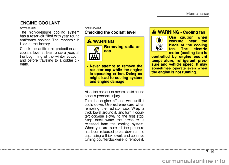 KIA Sportage 2016 QL / 4.G Owners Manual 719
Maintenance
ENGINE COOLANT
G070000AHM
The high-pressure cooling system
has a reservoir filled with year round
antifreeze coolant. The reservoir is
filled at the factory.
Check the antifreeze prote