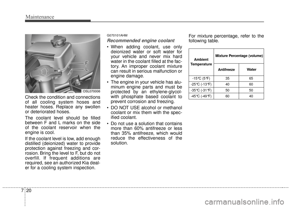 KIA Sportage 2016 QL / 4.G Owners Manual Maintenance
20
7
Check the condition and connections
of all cooling system hoses and
heater hoses. Replace any swollen
or deteriorated hoses.
The coolant level should be filled
between F and L marks o