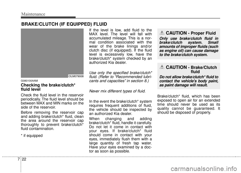 KIA Sportage 2016 QL / 4.G Owners Manual Maintenance
22
7
BRAKE/CLUTCH (IF EQUIPPED) FLUID
G080100AAM
Checking the brake/clutch*
fluid level  
Check the fluid level in the reservoir
periodically. The fluid level should be
between MAX and MIN