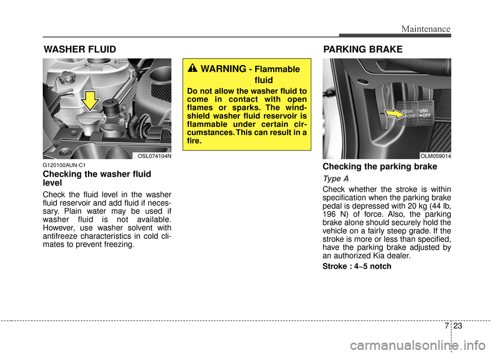 KIA Sportage 2016 QL / 4.G Owners Manual 723
Maintenance
WASHER FLUID
G120100AUN-C1
Checking the washer fluid
level
Check the fluid level in the washer
fluid reservoir and add fluid if neces-
sary. Plain water may be used if
washer fluid is KIA Sportage 2016 QL / 4.G Owners Manual 723
Maintenance
WASHER FLUID
G120100AUN-C1
Checking the washer fluid
level
Check the fluid level in the washer
fluid reservoir and add fluid if neces-
sary. Plain water may be used if
washer fluid is