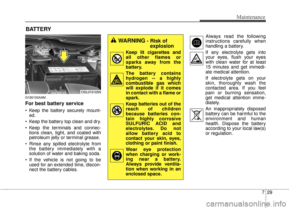 KIA Sportage 2016 QL / 4.G Owners Manual 729
Maintenance
BATTERY
G190100AAM
For best battery service
 Keep the battery securely mount-ed.
 Keep the battery top clean and dry.
 Keep the terminals and connec- tions clean, tight, and coated wit