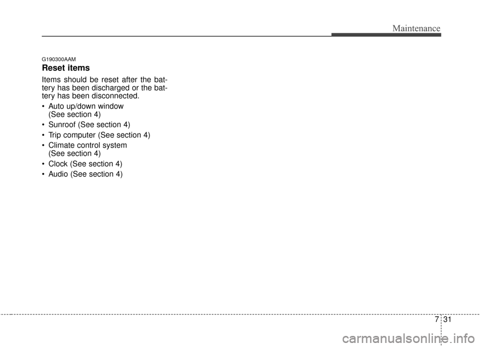 KIA Sportage 2016 QL / 4.G Owners Manual 731
Maintenance
G190300AAM
Reset items
Items should be reset after the bat-
tery has been discharged or the bat-
tery has been disconnected.
Auto up/down window (See section 4)
Sunroof (See section KIA Sportage 2016 QL / 4.G Owners Manual 731
Maintenance
G190300AAM
Reset items
Items should be reset after the bat-
tery has been discharged or the bat-
tery has been disconnected.
Auto up/down window (See section 4)
Sunroof (See section