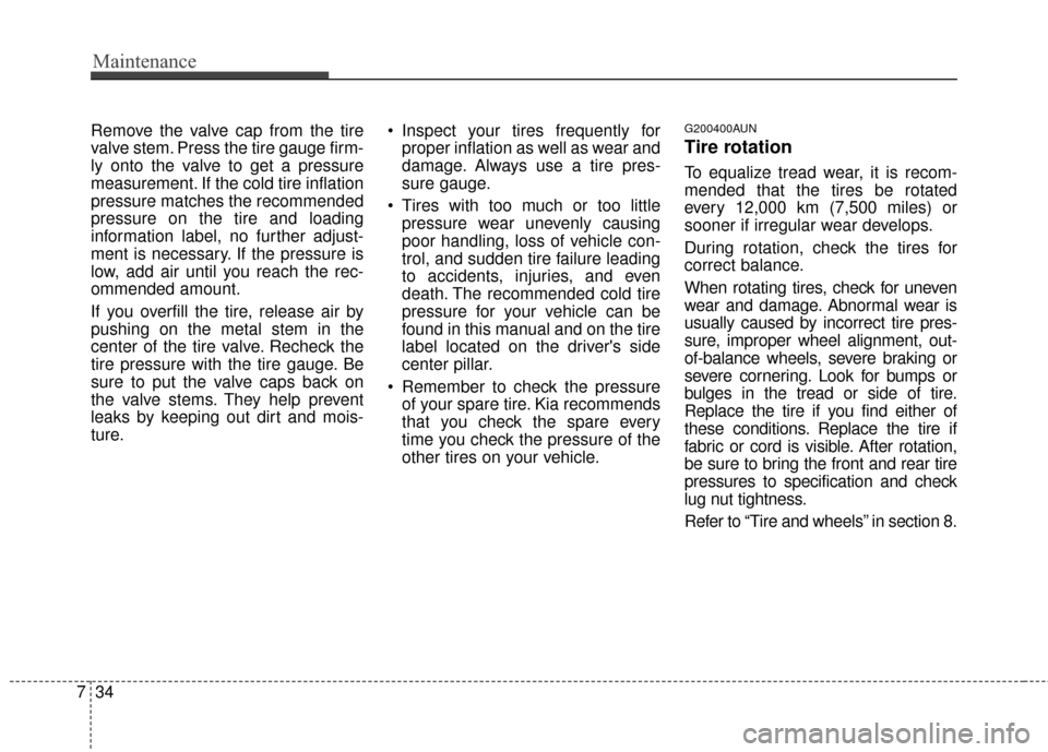 KIA Sportage 2016 QL / 4.G Owners Manual Maintenance
34
7
Remove the valve cap from the tire
valve stem. Press the tire gauge firm-
ly onto the valve to get a pressure
measurement. If the cold tire inflation
pressure matches the recommended
KIA Sportage 2016 QL / 4.G Owners Manual Maintenance
34
7
Remove the valve cap from the tire
valve stem. Press the tire gauge firm-
ly onto the valve to get a pressure
measurement. If the cold tire inflation
pressure matches the recommended