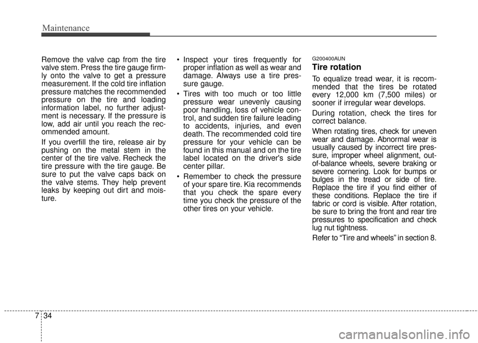 KIA Sportage 2016 QL / 4.G Owners Manual Maintenance
34
7
Remove the valve cap from the tire
valve stem. Press the tire gauge firm-
ly onto the valve to get a pressure
measurement. If the cold tire inflation
pressure matches the recommended
