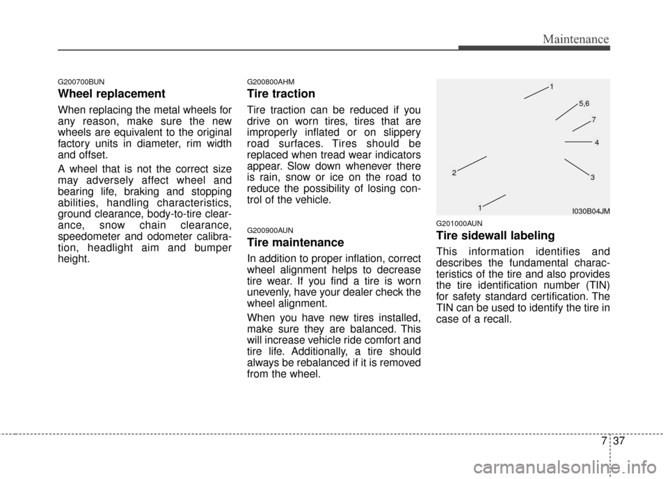 KIA Sportage 2016 QL / 4.G Owners Manual 737
Maintenance
G200700BUN
Wheel replacement 
When replacing the metal wheels for
any reason, make sure the new
wheels are equivalent to the original
factory units in diameter, rim width
and offset.
A