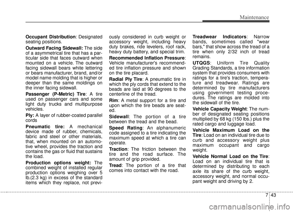 KIA Sportage 2016 QL / 4.G Service Manual 743
Maintenance
Occupant Distribution: Designated
seating positions.
Outward Facing Sidewall: The side
of a asymmetrical tire that has a par-
ticular side that faces outward when
mounted on a vehicle.