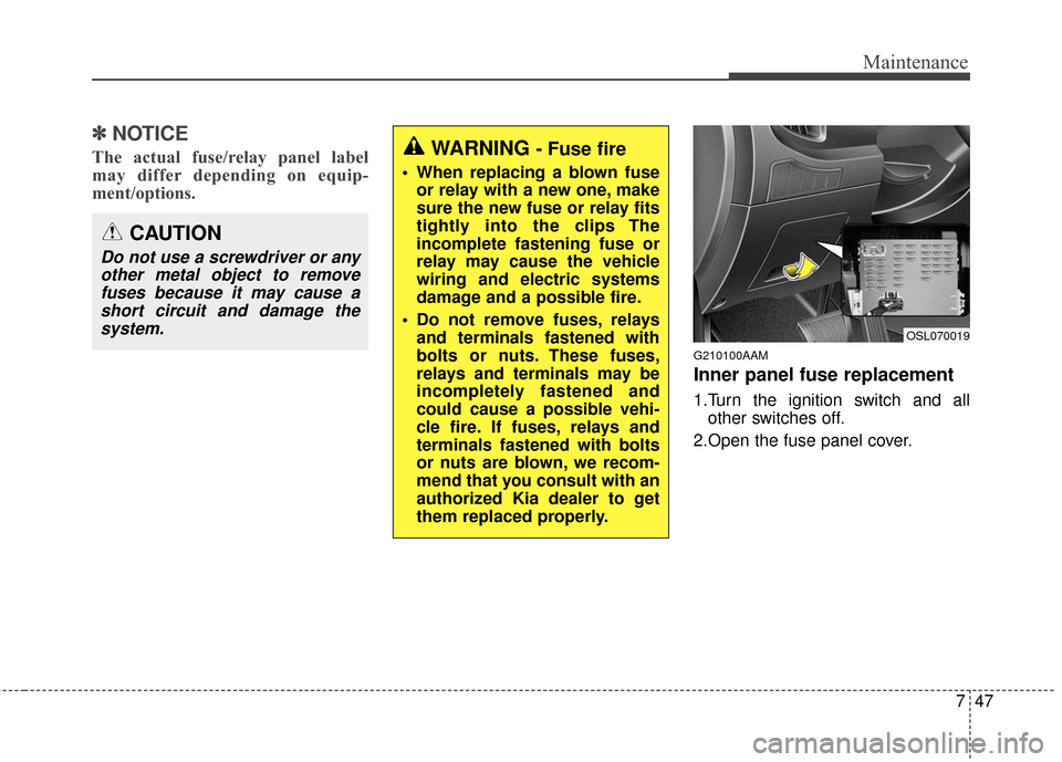 KIA Sportage 2016 QL / 4.G Owners Manual 747
Maintenance
✽
✽NOTICE
The actual fuse/relay panel label
may differ depending on equip-
ment/options.
G210100AAM
Inner panel fuse replacement
1.Turn the ignition switch and all
other switches o KIA Sportage 2016 QL / 4.G Owners Manual 747
Maintenance
✽
✽NOTICE
The actual fuse/relay panel label
may differ depending on equip-
ment/options.
G210100AAM
Inner panel fuse replacement
1.Turn the ignition switch and all
other switches o