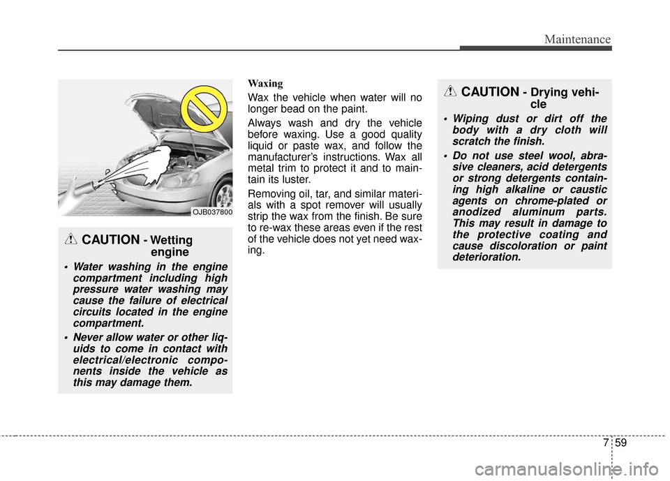 KIA Sportage 2016 QL / 4.G Owners Manual 759
Maintenance
Waxing
Wax the vehicle when water will no
longer bead on the paint.
Always wash and dry the vehicle
before waxing. Use a good quality
liquid or paste wax, and follow the
manufacturer†KIA Sportage 2016 QL / 4.G Owners Manual 759
Maintenance
Waxing
Wax the vehicle when water will no
longer bead on the paint.
Always wash and dry the vehicle
before waxing. Use a good quality
liquid or paste wax, and follow the
manufacturerâ€