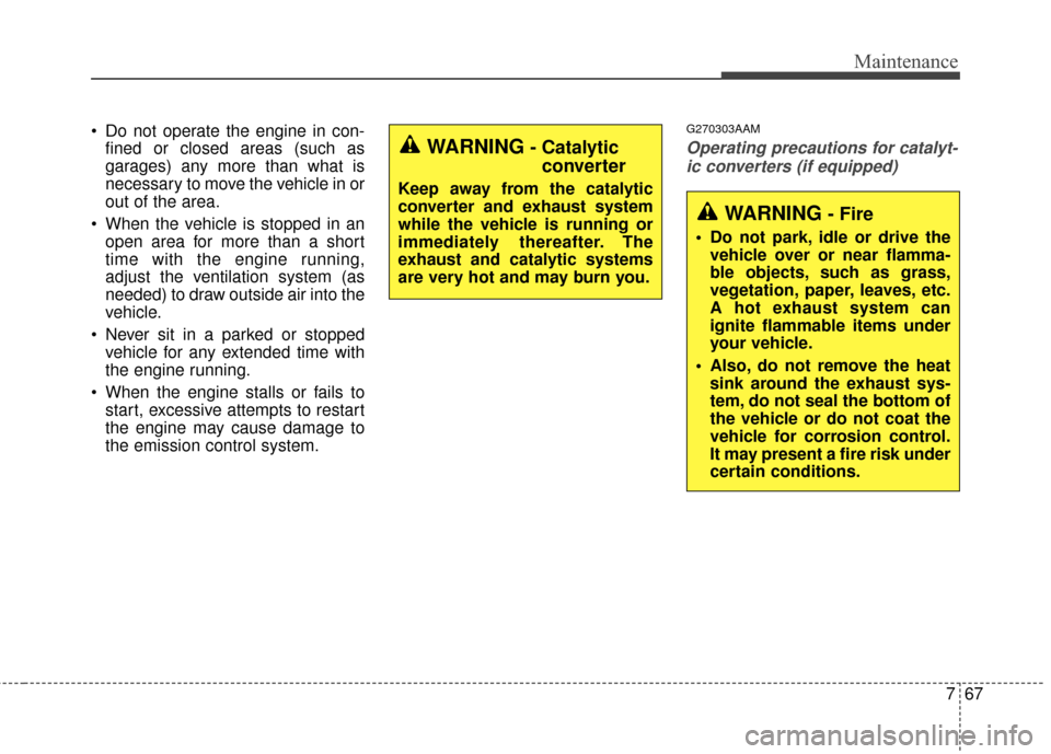 KIA Sportage 2016 QL / 4.G Owners Manual 767
Maintenance
 Do not operate the engine in con-fined or closed areas (such as
garages) any more than what is
necessary to move the vehicle in or
out of the area.
 When the vehicle is stopped in an 