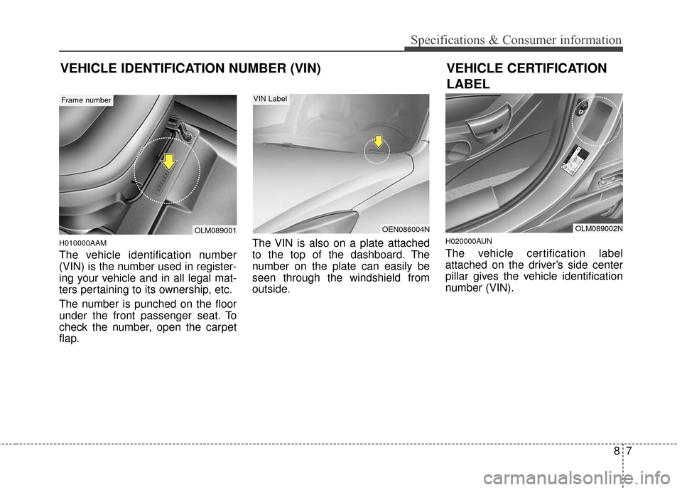 KIA Sportage 2016 QL / 4.G Owners Manual 87
Specifications & Consumer information
H010000AAM
The vehicle identification number
(VIN) is the number used in register-
ing your vehicle and in all legal mat-
ters pertaining to its ownership, etc