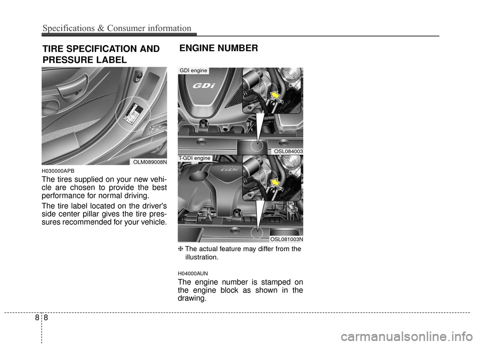 KIA Sportage 2016 QL / 4.G Owners Manual H030000APB
The tires supplied on your new vehi-
cle are chosen to provide the best
performance for normal driving.
The tire label located on the drivers
side center pillar gives the tire pres-
sures 