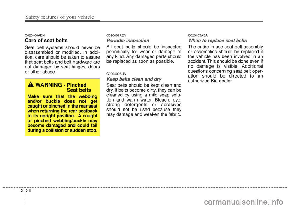 KIA Sportage 2016 QL / 4.G Owners Guide Safety features of your vehicle
36
3
C020400AEN
Care of seat belts
Seat belt systems should never be
disassembled or modified. In addi-
tion, care should be taken to assure
that seat belts and belt ha