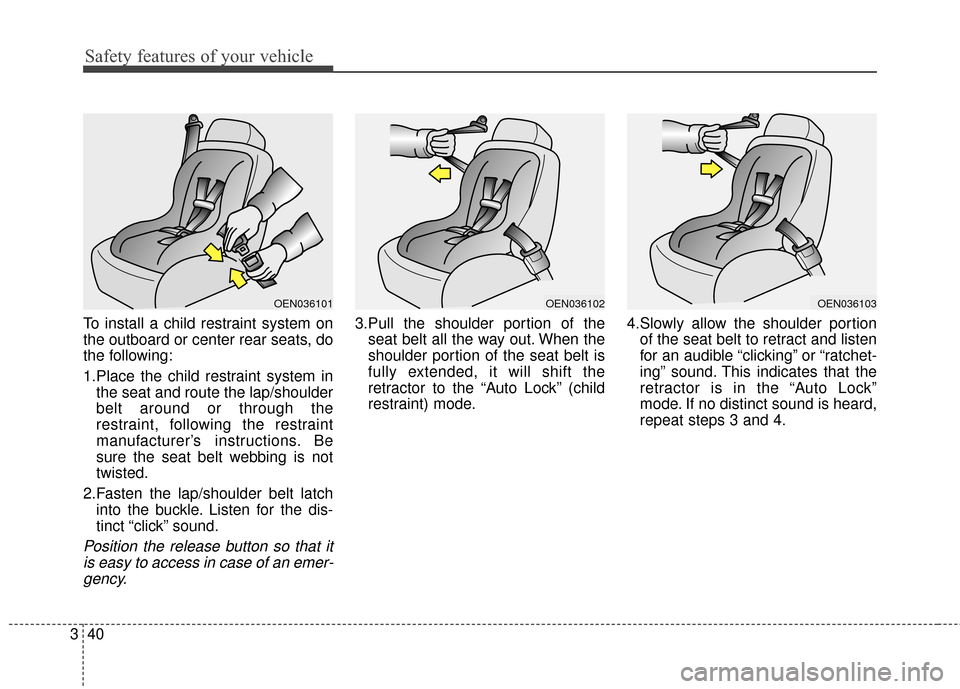 KIA Sportage 2016 QL / 4.G Owners Manual Safety features of your vehicle
40
3
To install a child restraint system on
the outboard or center rear seats, do
the following:
1.Place the child restraint system in
the seat and route the lap/should