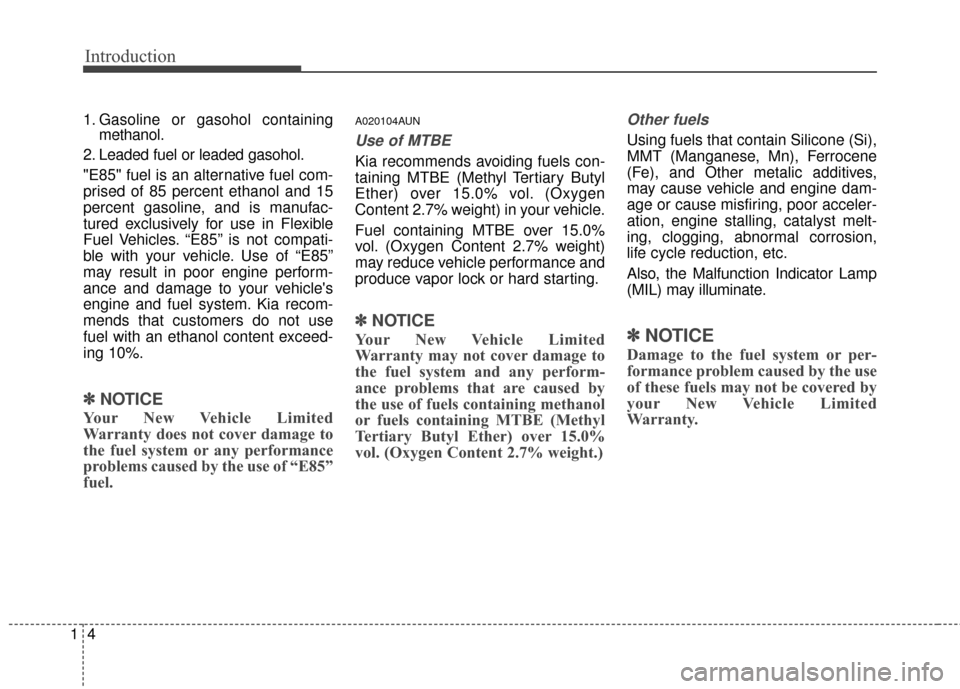 KIA Sportage 2016 QL / 4.G Owners Manual Introduction
41
1. Gasoline or gasohol containingmethanol.
2. Leaded fuel or leaded gasohol.
"E85" fuel is an alternative fuel com-
prised of 85 percent ethanol and 15
percent gasoline, and is manufac KIA Sportage 2016 QL / 4.G Owners Manual Introduction
41
1. Gasoline or gasohol containingmethanol.
2. Leaded fuel or leaded gasohol.
"E85" fuel is an alternative fuel com-
prised of 85 percent ethanol and 15
percent gasoline, and is manufac
