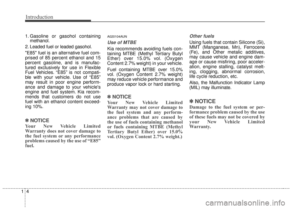 KIA Sportage 2016 QL / 4.G Owners Manual Introduction
41
1. Gasoline or gasohol containingmethanol.
2. Leaded fuel or leaded gasohol.
"E85" fuel is an alternative fuel com-
prised of 85 percent ethanol and 15
percent gasoline, and is manufac