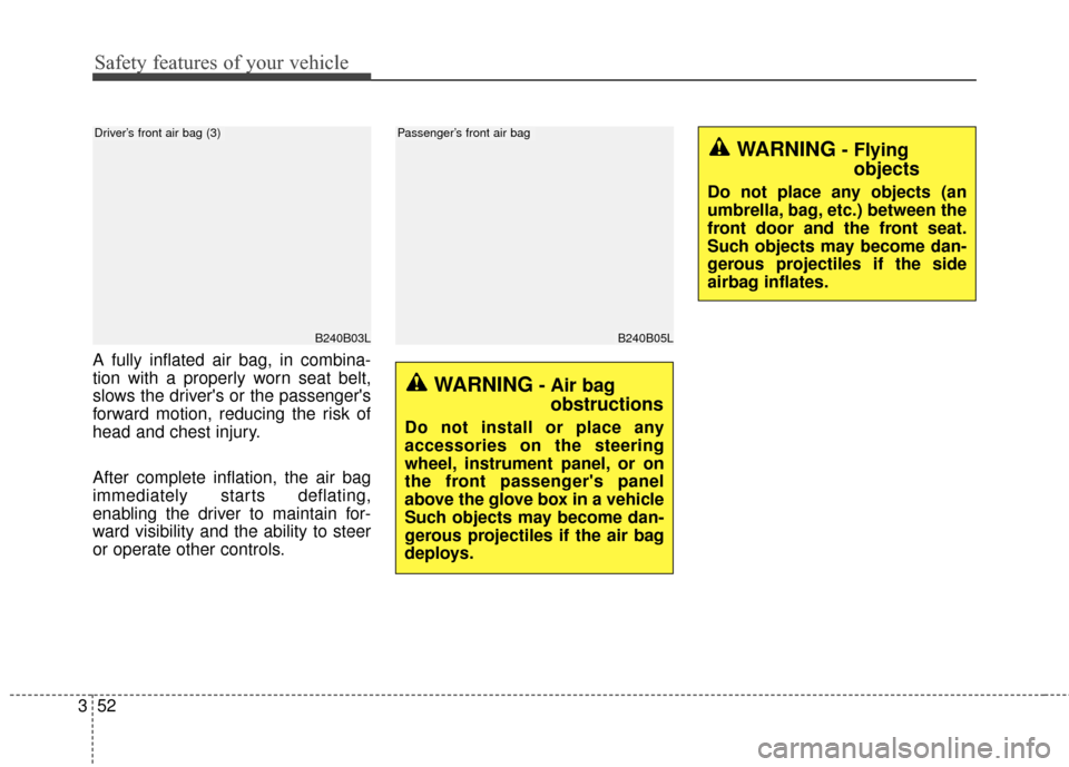 KIA Sportage 2016 QL / 4.G Owners Manual Safety features of your vehicle
52
3
A fully inflated air bag, in combina-
tion with a properly worn seat belt,
slows the drivers or the passengers
forward motion, reducing the risk of
head and ches