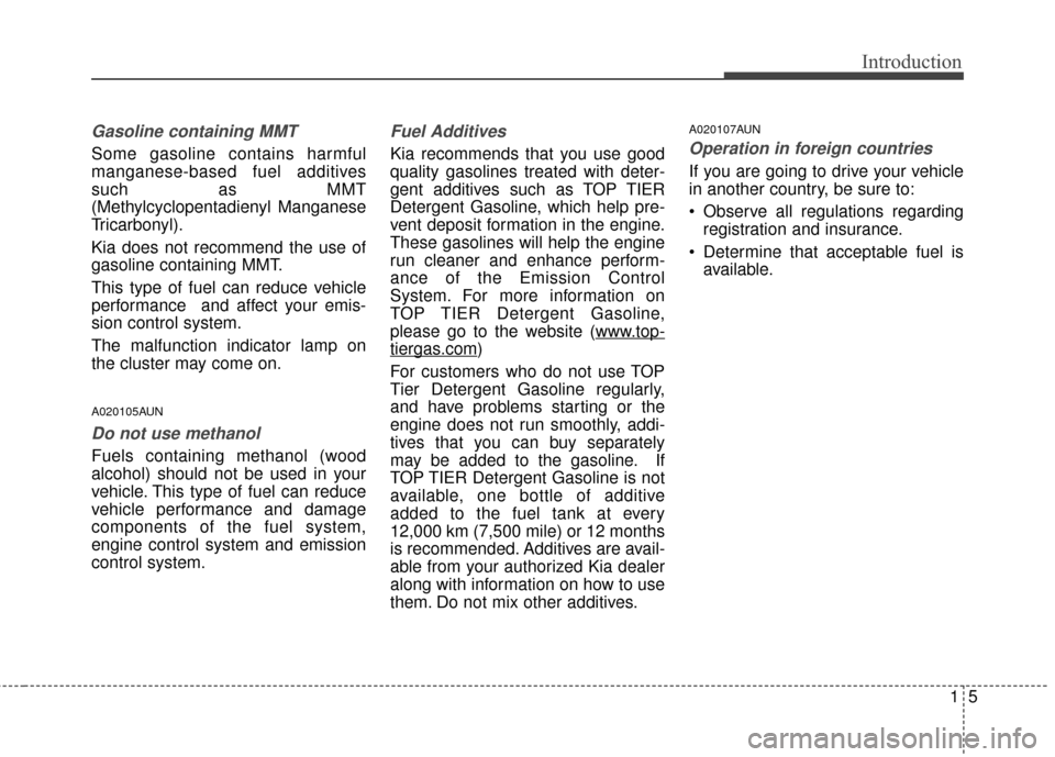 KIA Sportage 2016 QL / 4.G Owners Manual 15
Introduction
Gasoline containing MMT
Some gasoline contains harmful
manganese-based fuel additives
such as MMT
(Methylcyclopentadienyl Manganese
Tricarbonyl).
Kia does not recommend the use of
gaso KIA Sportage 2016 QL / 4.G Owners Manual 15
Introduction
Gasoline containing MMT
Some gasoline contains harmful
manganese-based fuel additives
such as MMT
(Methylcyclopentadienyl Manganese
Tricarbonyl).
Kia does not recommend the use of
gaso