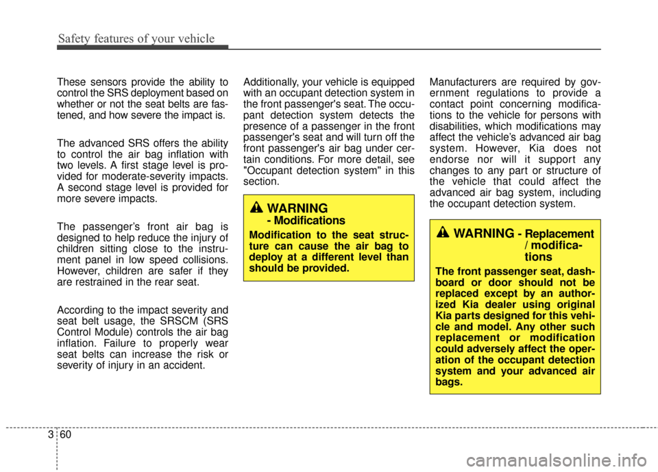 KIA Sportage 2016 QL / 4.G Owners Guide Safety features of your vehicle
60
3
These sensors provide the ability to
control the SRS deployment based on
whether or not the seat belts are fas-
tened, and how severe the impact is.
The advanced S