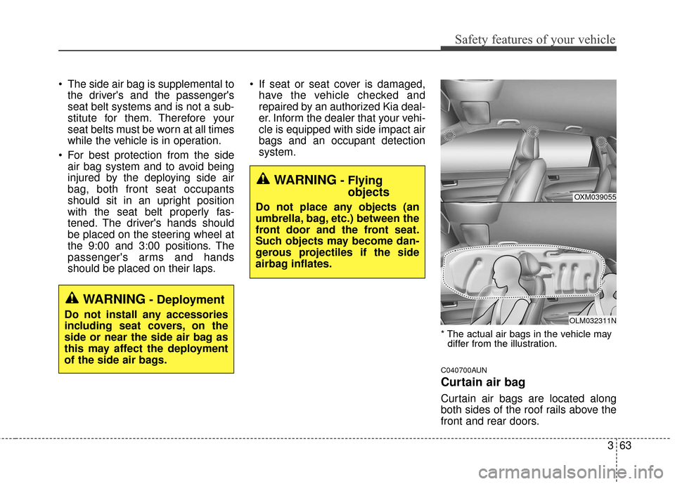 KIA Sportage 2016 QL / 4.G Manual PDF 363
Safety features of your vehicle
The side air bag is supplemental tothe drivers and the passengers
seat belt systems and is not a sub-
stitute for them. Therefore your
seat belts must be worn at KIA Sportage 2016 QL / 4.G Manual PDF 363
Safety features of your vehicle
The side air bag is supplemental tothe drivers and the passengers
seat belt systems and is not a sub-
stitute for them. Therefore your
seat belts must be worn at