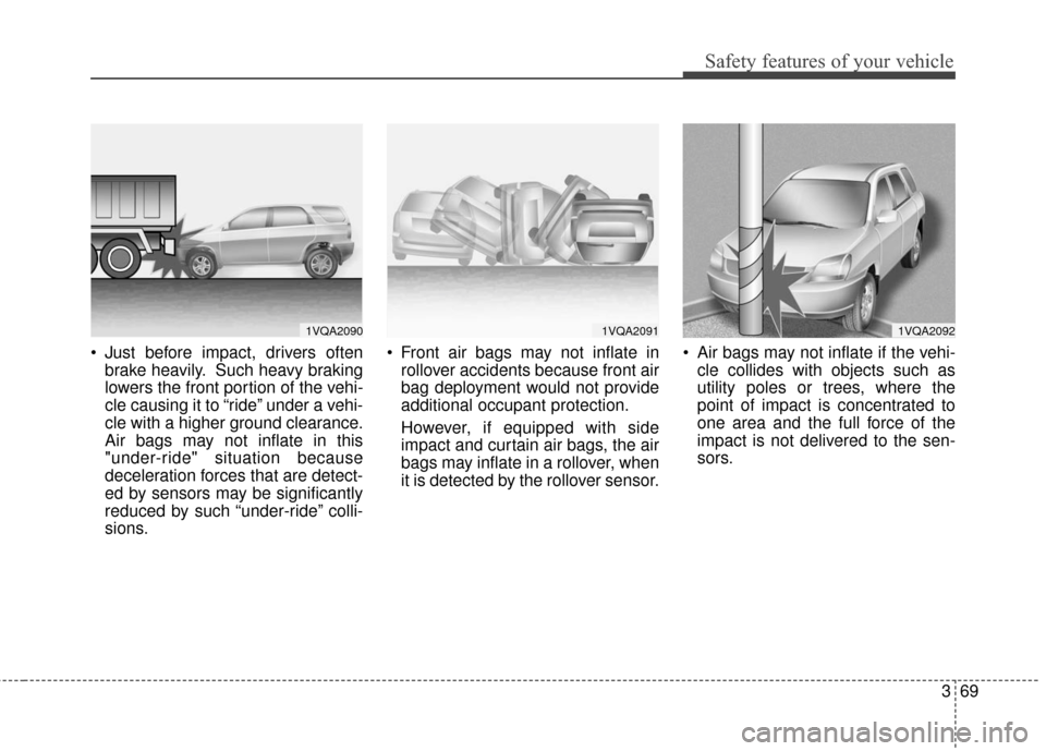 KIA Sportage 2016 QL / 4.G Manual Online 369
Safety features of your vehicle
 Just before impact, drivers oftenbrake heavily. Such heavy braking
lowers the front portion of the vehi-
cle causing it to “ride” under a vehi-
cle with a high