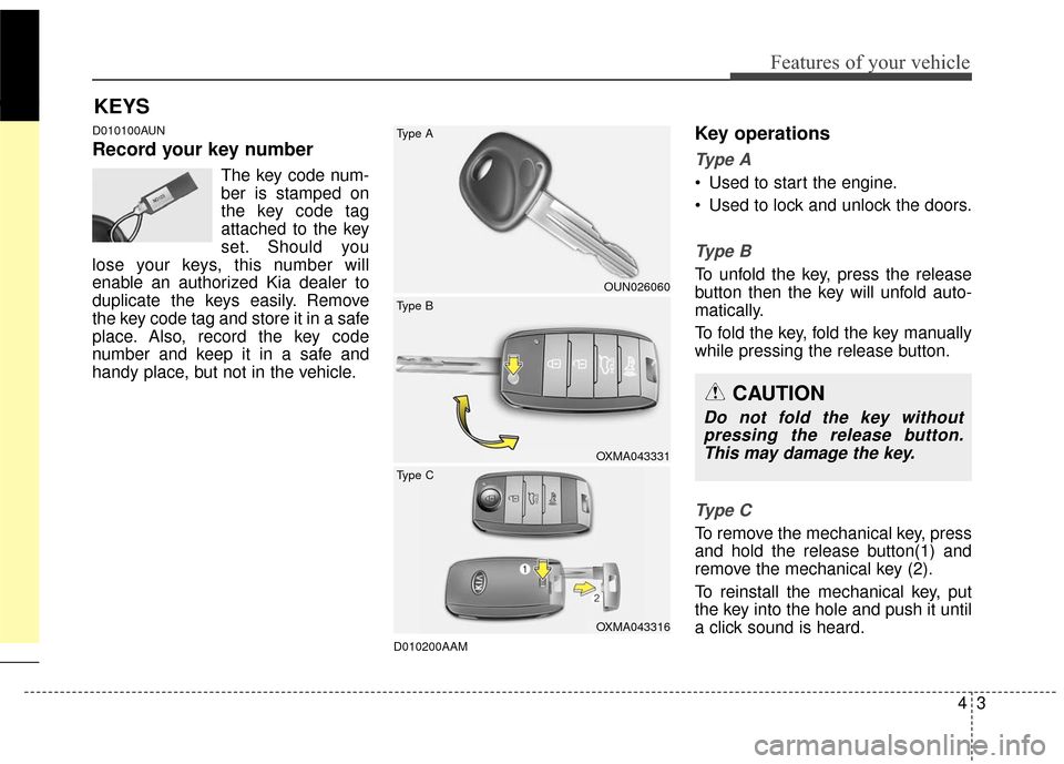 KIA Sportage 2016 QL / 4.G Owners Manual 43
Features of your vehicle
D010100AUN
Record your key number
The key code num-
ber is stamped on
the key code tag
attached to the key
set. Should you
lose your keys, this number will
enable an author