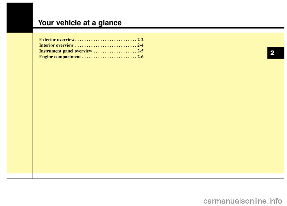 KIA Carens 2017 3.G Owners Manual Your vehicle at a glance
Exterior overview . . . . . . . . . . . . . . . . . . . . . . . . . . . 2-2
Interior overview . . . . . . . . . . . . . . . . . . . . . . . . . . . 2-4
Instrument panel overvi