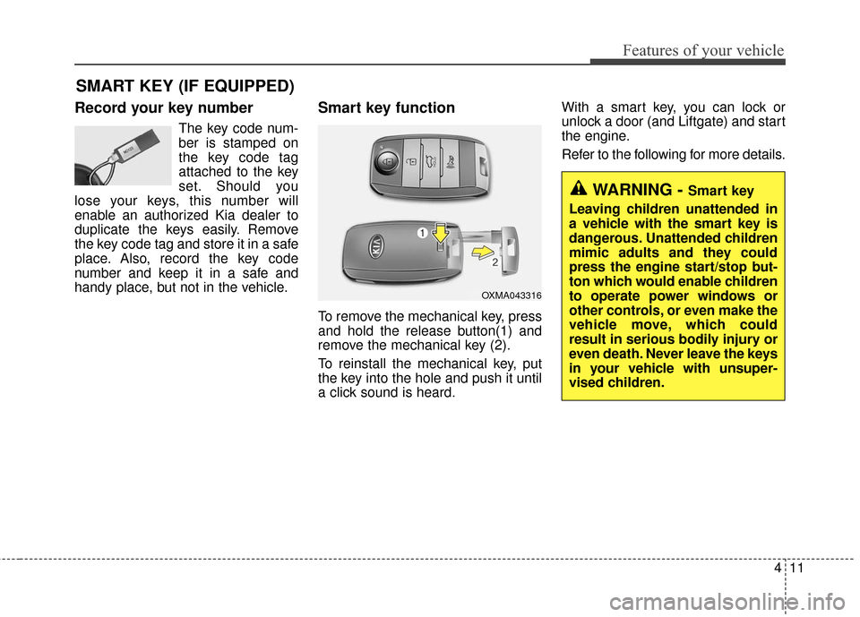 KIA Rondo 2017 3.G Owners Manual 411
Features of your vehicle
Record your key number
The key code num-
ber is stamped on
the key code tag
attached to the key
set. Should you
lose your keys, this number will
enable an authorized Kia d