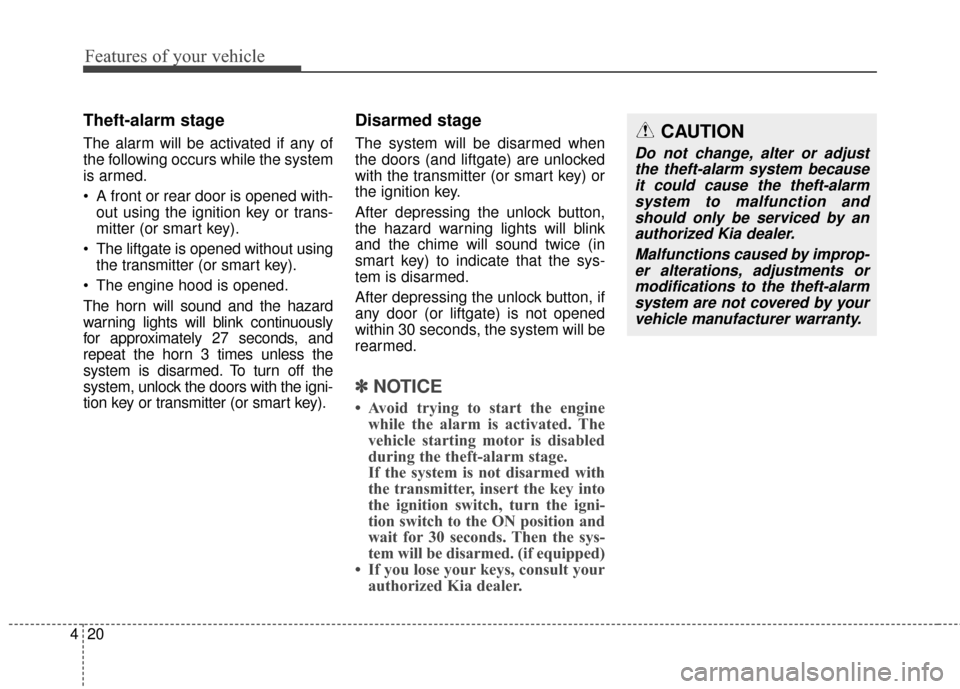 KIA Carens 2017 3.G Owners Guide Features of your vehicle
20
4
Theft-alarm stage
The alarm will be activated if any of
the following occurs while the system
is armed.
 A front or rear door is opened with-
out using the ignition key o