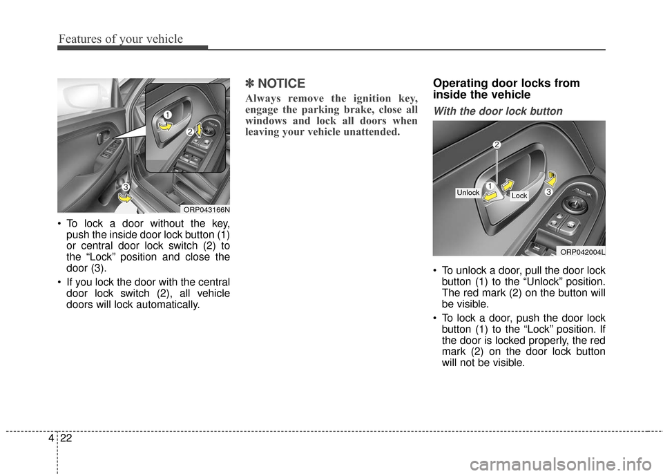 KIA Carens 2017 3.G Owners Manual Features of your vehicle
22
4
 To lock a door without the key,
push the inside door lock button (1)
or central door lock switch (2) to
the “Lock” position and close the
door (3).
 If you lock the 