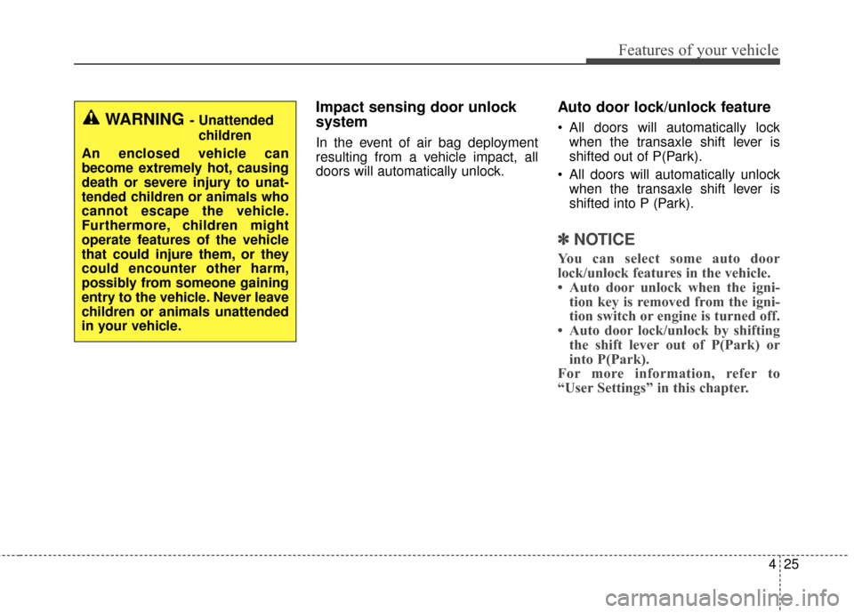 KIA Rondo 2017 3.G Owners Guide 425
Features of your vehicle
Impact sensing door unlock 
system
In the event of air bag deployment
resulting from a vehicle impact, all
doors will automatically unlock.
Auto door lock/unlock feature
 