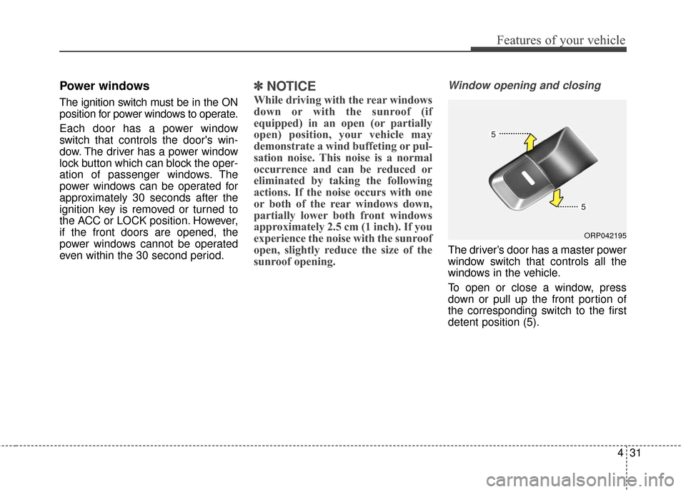 KIA Rondo 2017 3.G Owners Manual 431
Features of your vehicle
Power windows
The ignition switch must be in the ON
position for power windows to operate.
Each door has a power window
switch that controls the doors win-
dow. The drive