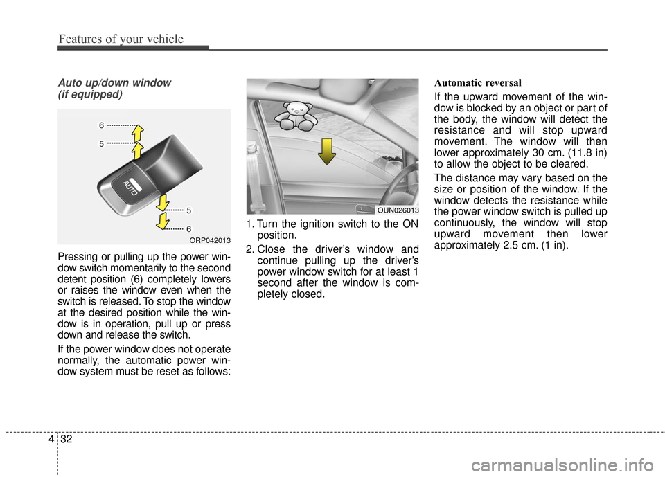 KIA Carens 2017 3.G Owners Manual Features of your vehicle
32
4
Auto up/down window 
(if equipped)
Pressing or pulling up the power win-
dow switch momentarily to the second
detent position (6) completely lowers
or raises the window e