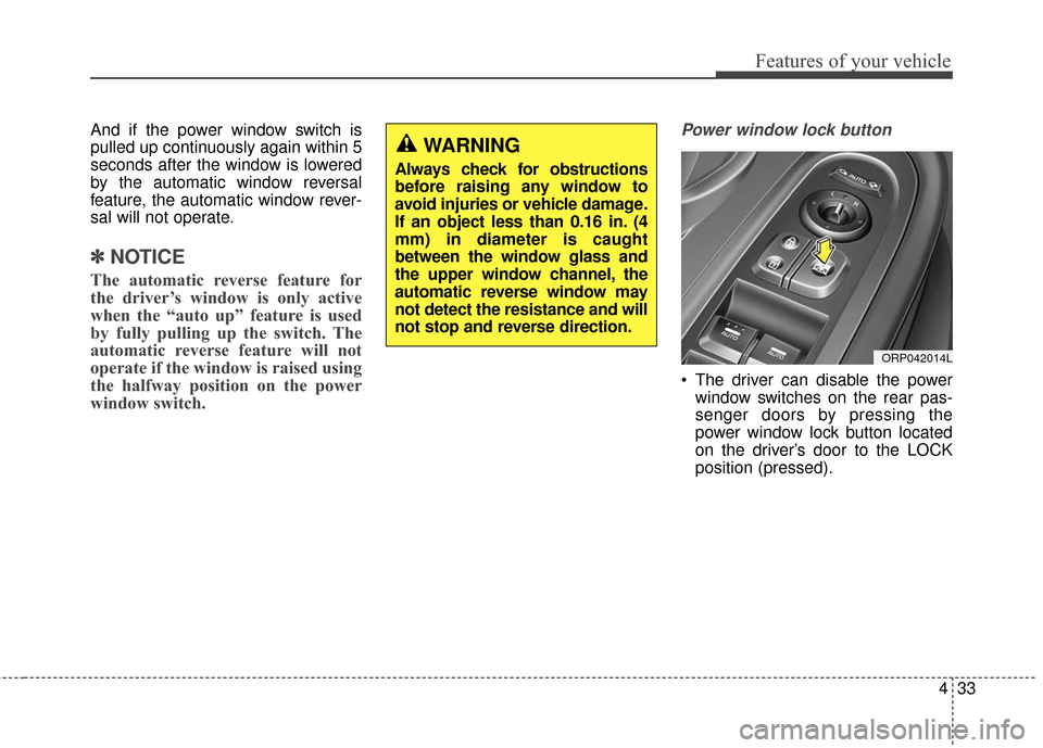 KIA Rondo 2017 3.G Owners Manual 433
Features of your vehicle
And if the power window switch is
pulled up continuously again within 5
seconds after the window is lowered
by the automatic window reversal
feature, the automatic window KIA Rondo 2017 3.G Owners Manual 433
Features of your vehicle
And if the power window switch is
pulled up continuously again within 5
seconds after the window is lowered
by the automatic window reversal
feature, the automatic window