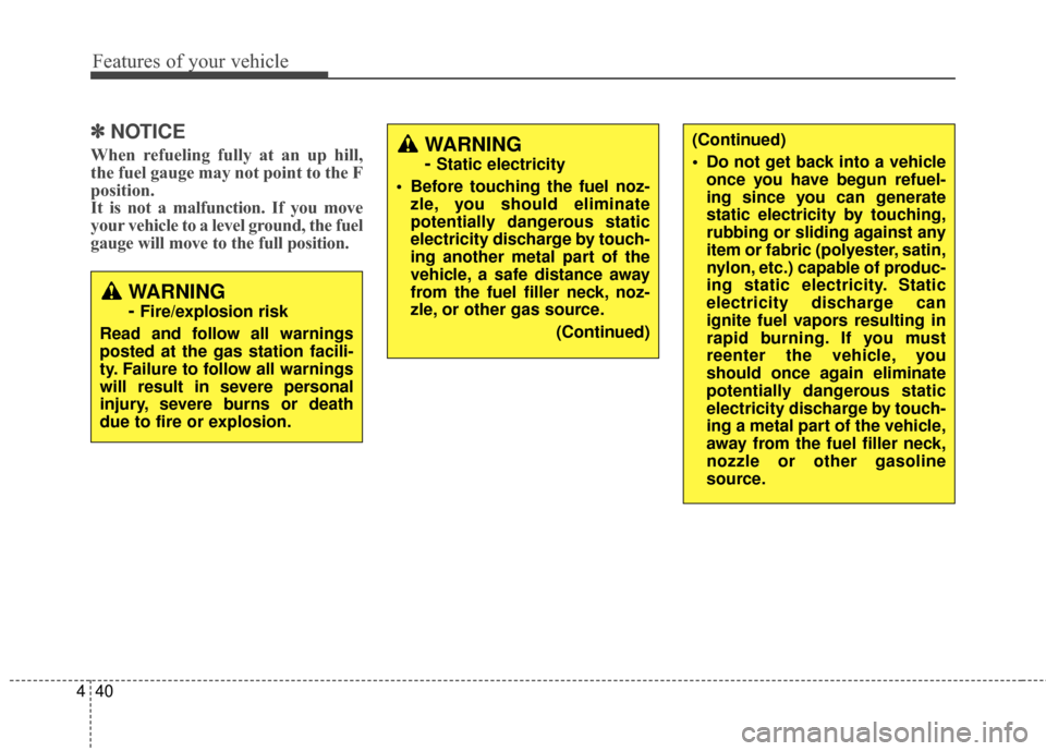 KIA Carens 2017 3.G Owners Manual Features of your vehicle
40
4
✽ ✽
NOTICE
When refueling fully at an up hill,
the fuel gauge may not point to the F
position.
It is not a malfunction. If you move
your vehicle to a level ground, th
