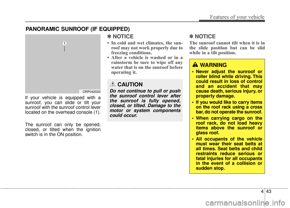 KIA Rondo 2017 3.G Owners Manual 443
Features of your vehicle
If your vehicle is equipped with a
sunroof, you can slide or tilt your
sunroof with the sunroof control lever
located on the overhead console (1).
The sunroof can only be 