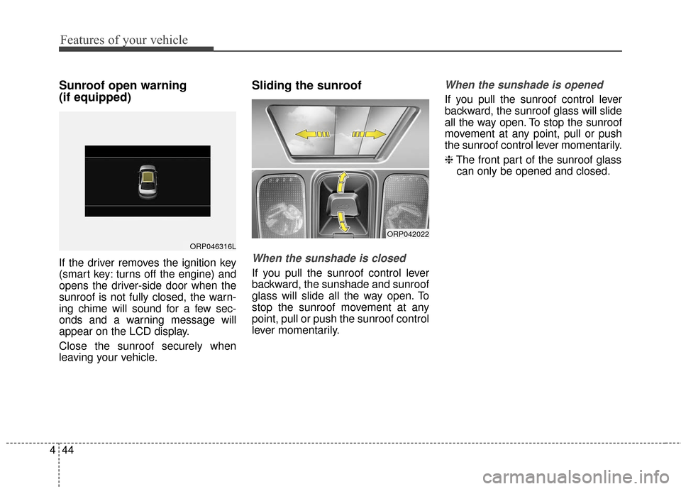 KIA Rondo 2017 3.G Owners Manual Features of your vehicle
44
4
Sunroof open warning 
(if equipped)
If the driver removes the ignition key
(smart key: turns off the engine) and
opens the driver-side door when the
sunroof is not fully 