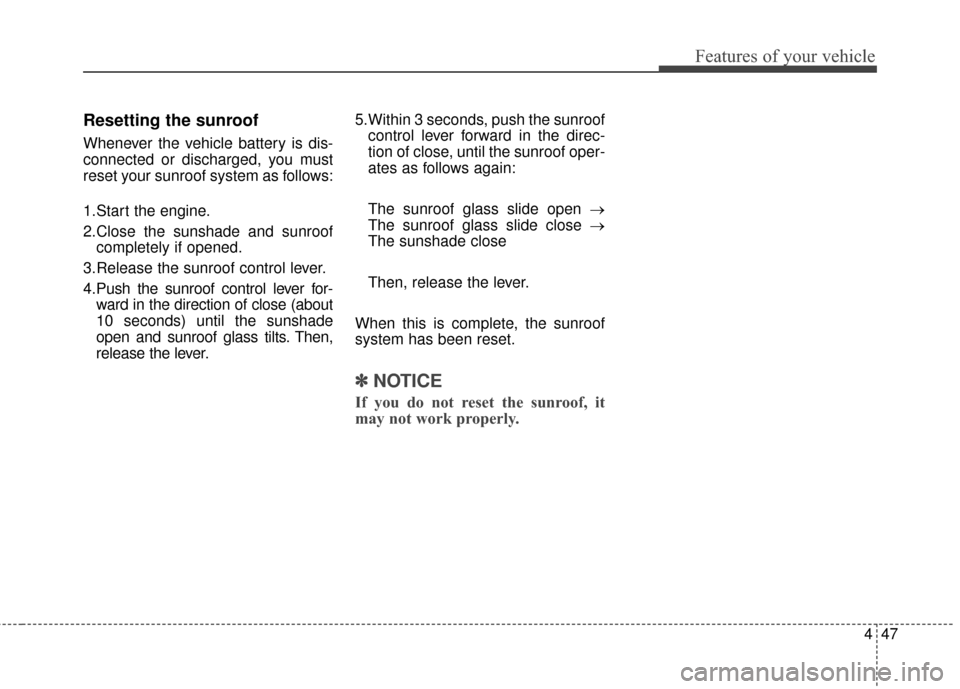 KIA Rondo 2017 3.G Owners Manual 447
Features of your vehicle
Resetting the sunroof
Whenever the vehicle battery is dis-
connected or discharged, you must
reset your sunroof system as follows:
1.Start the engine.
2.Close the sunshade