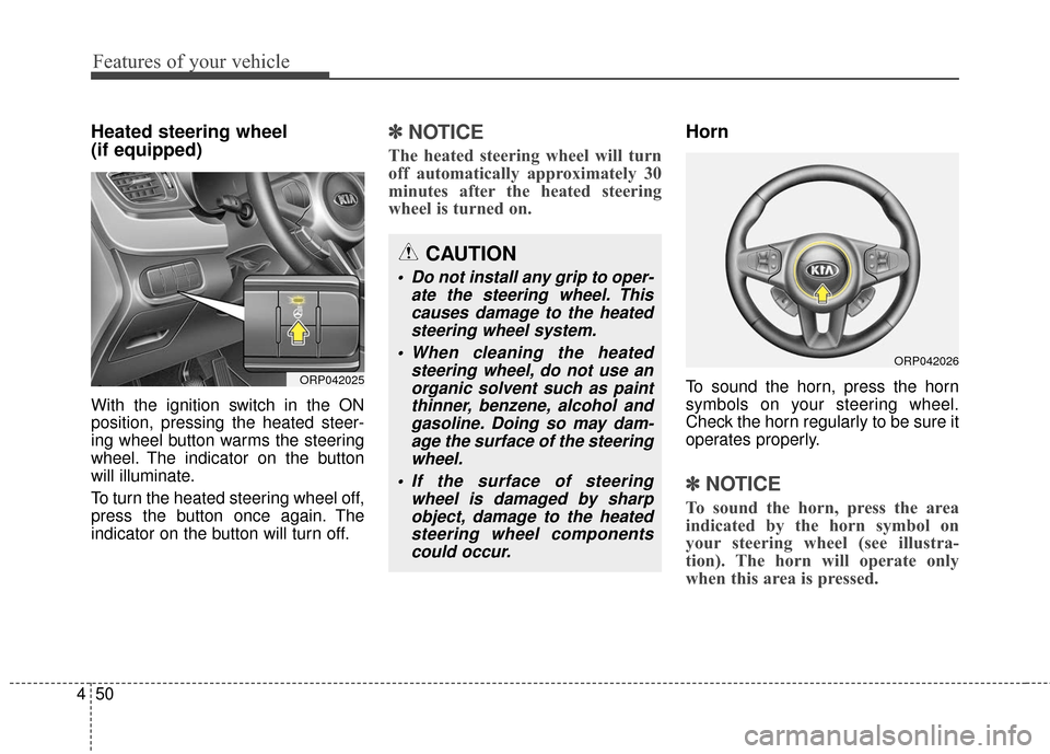 KIA Rondo 2017 3.G Owners Manual Features of your vehicle
50
4
Heated steering wheel 
(if equipped)
With the ignition switch in the ON
position, pressing the heated steer-
ing wheel button warms the steering
wheel. The indicator on t