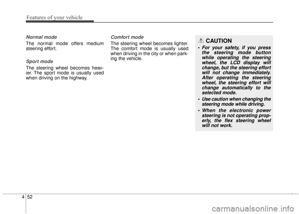 KIA Rondo 2017 3.G Owners Manual Features of your vehicle
52
4
Normal mode
The normal mode offers medium
steering effort.
Sport mode
The steering wheel becomes heav-
ier. The sport mode is usually used
when driving on the highway.
Co