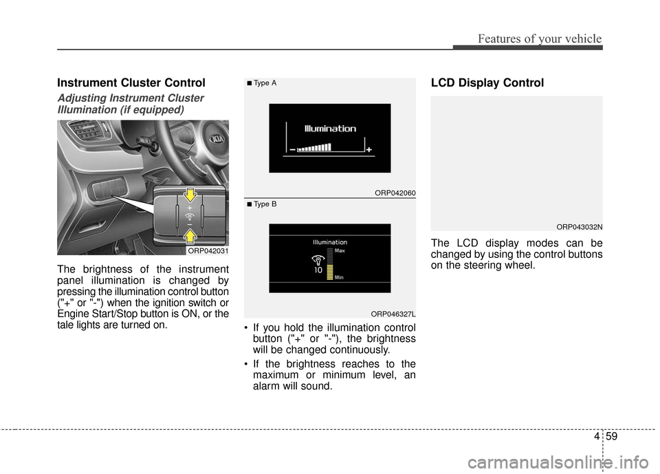 KIA Rondo 2017 3.G Owners Manual 459
Features of your vehicle
Instrument Cluster Control
Adjusting Instrument ClusterIllumination (if equipped)
The brightness of the instrument
panel illumination is changed by
pressing the illuminati KIA Rondo 2017 3.G Owners Manual 459
Features of your vehicle
Instrument Cluster Control
Adjusting Instrument ClusterIllumination (if equipped)
The brightness of the instrument
panel illumination is changed by
pressing the illuminati