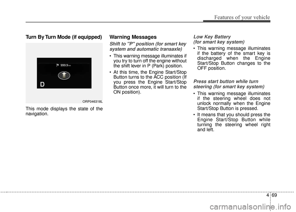 KIA Carens 2017 3.G Owners Manual 469
Features of your vehicle
Turn By Turn Mode (if equipped)
This mode displays the state of the
navigation.
Warning Messages
Shift to "P" position (for smart keysystem and automatic transaxle)
 This 