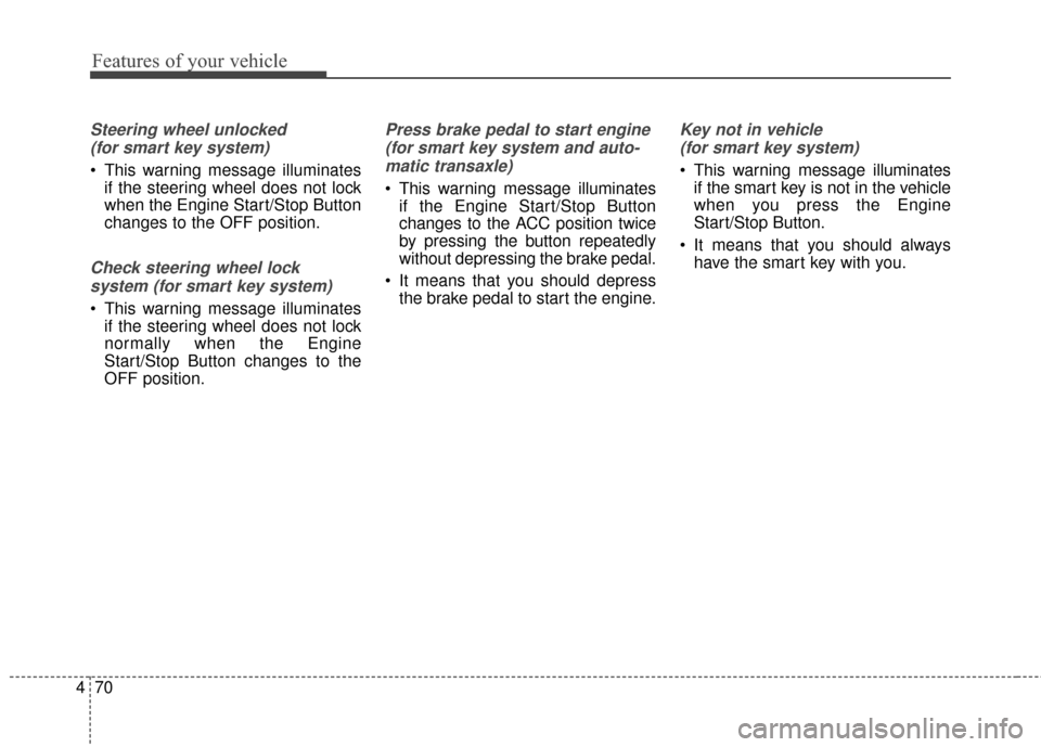 KIA Rondo 2017 3.G Owners Manual Features of your vehicle
70
4
Steering wheel unlocked 
(for smart key system)
 This warning message illuminates if the steering wheel does not lock
when the Engine Start/Stop Button
changes to the OFF