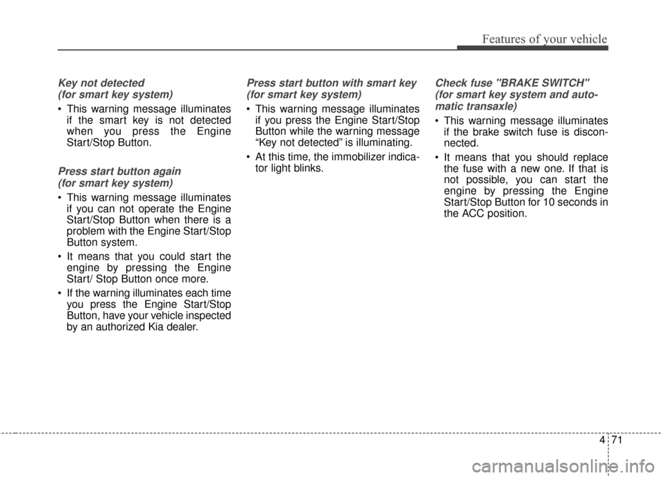 KIA Carens 2017 3.G Owners Manual 471
Features of your vehicle
Key not detected (for smart key system)
This warning message illuminates if the smart key is not detected
when you press the Engine
Start/Stop Button.
Press start button KIA Carens 2017 3.G Owners Manual 471
Features of your vehicle
Key not detected (for smart key system)
This warning message illuminates if the smart key is not detected
when you press the Engine
Start/Stop Button.
Press start button
