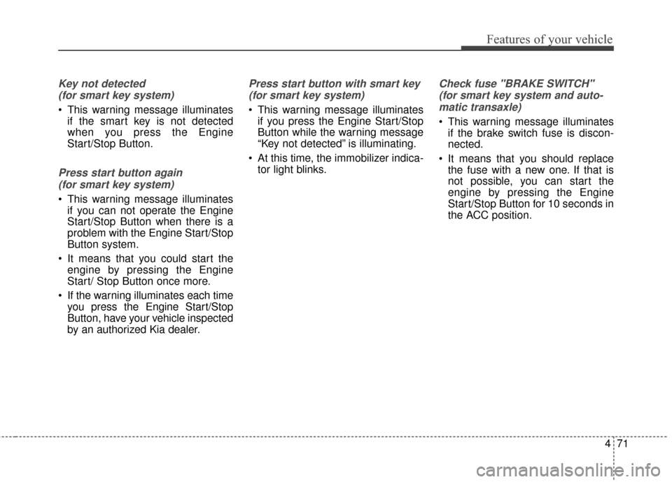 KIA Rondo 2017 3.G User Guide 471
Features of your vehicle
Key not detected (for smart key system)
 This warning message illuminates if the smart key is not detected
when you press the Engine
Start/Stop Button.
Press start button 