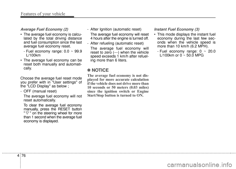 KIA Carens 2017 3.G Owners Manual Features of your vehicle
76
4
Average Fuel Economy (2)
 The average fuel economy is calcu-
lated by the total driving distance
and fuel consumption since the last
average fuel economy reset.
- Fuel ec