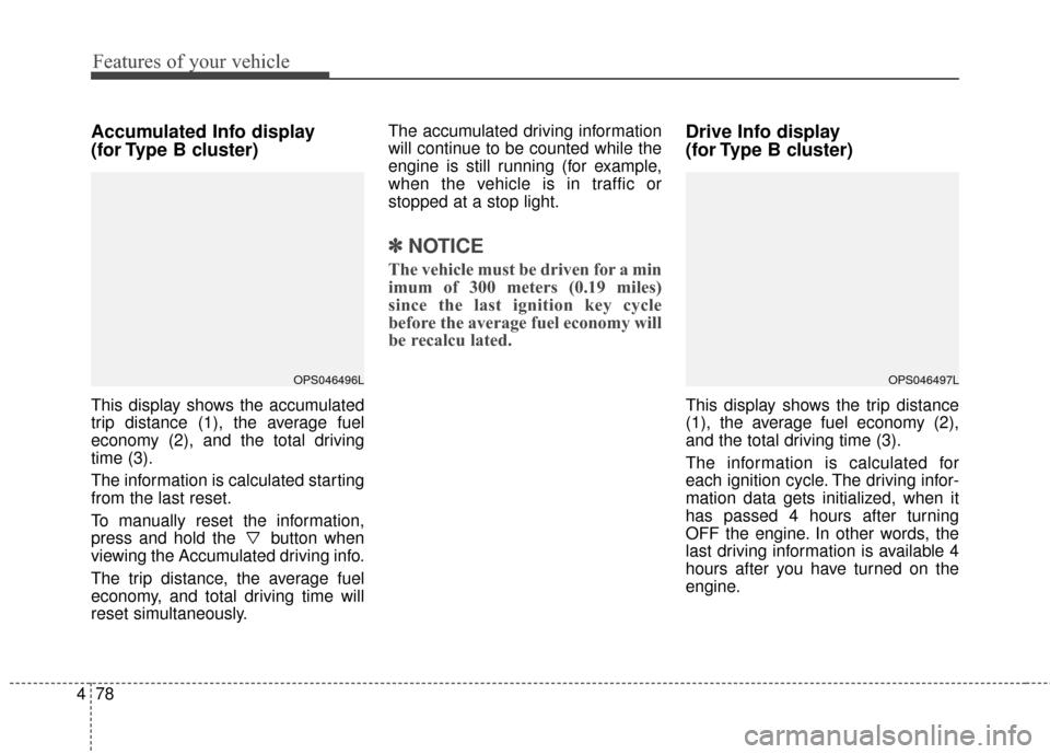 KIA Rondo 2017 3.G Owners Manual Features of your vehicle
78
4
Accumulated Info display 
(for Type B cluster)
This display shows the accumulated
trip distance (1), the average fuel
economy (2), and the total driving
time (3).
The inf