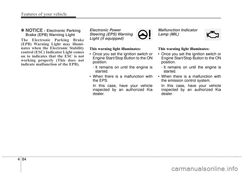 KIA Carens 2017 3.G Owners Manual Features of your vehicle
84
4
✽ ✽
NOTICE- Electronic Parking
Brake (EPB) Warning Light
The Electronic Parking Brake
(EPB) Warning Light may illumi-
nates when the Electronic Stability
control (ESC