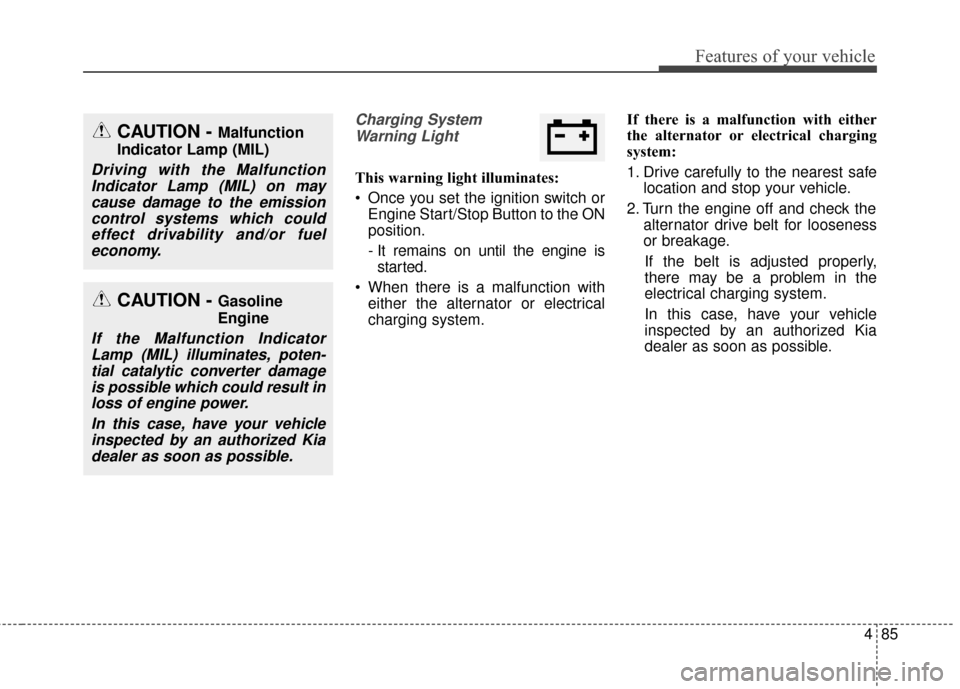 KIA Carens 2017 3.G Owners Manual 485
Features of your vehicle
Charging SystemWarning Light
This warning light illuminates:
Once you set the ignition switch or Engine Start/Stop Button to the ON
position.
- It remains on until the en KIA Carens 2017 3.G Owners Manual 485
Features of your vehicle
Charging SystemWarning Light
This warning light illuminates:
Once you set the ignition switch or Engine Start/Stop Button to the ON
position.
- It remains on until the en
